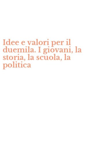 Idee e valori per il duemila. I giovani, la storia, la scuola, la politica