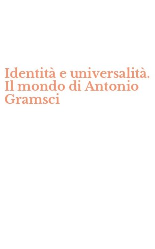 Identit&agrave; e universalit&agrave;. Il mondo di Antonio Gramsci