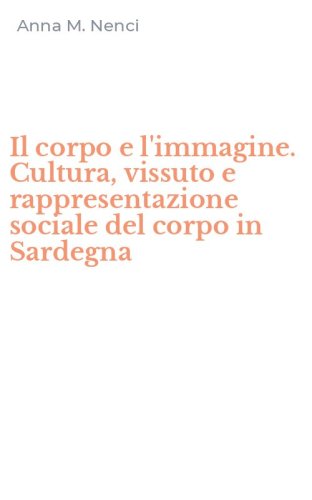 Il corpo e l'immagine. Cultura, vissuto e rappresentazione sociale del corpo in Sardegna