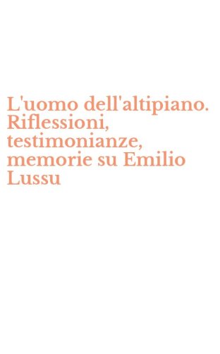 L'uomo dell'altipiano. Riflessioni, testimonianze, memorie su Emilio Lussu