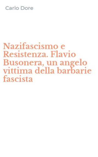 Nazifascismo e Resistenza. Flavio Busonera, un angelo vittima della barbarie fascista
