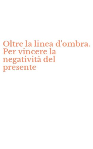 Oltre la linea d'ombra. Per vincere la negativit&agrave; del presente