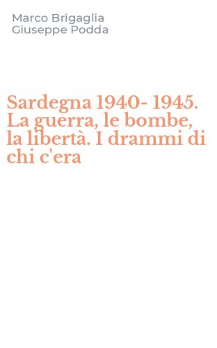 Sardegna 1940-1945. La guerra, le bombe, la libert&agrave;. I drammi di chi c'era