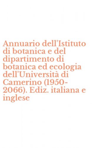 Annuario dell'Istituto di botanica e del dipartimento di botanica ed ecologia dell'Universit&agrave; di Camerino (1950-2066). Ediz. italiana e inglese