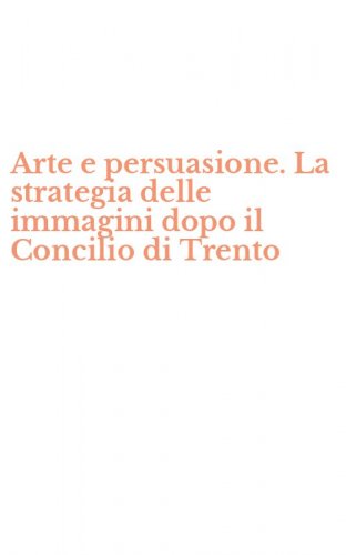Arte e persuasione. La strategia delle immagini dopo il Concilio di Trento
