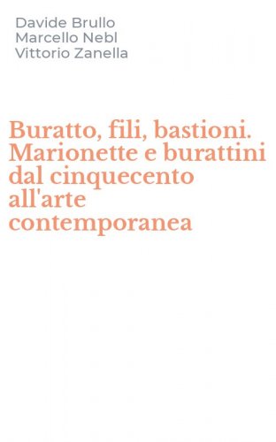 Buratto, fili, bastioni. Marionette e burattini dal cinquecento all'arte contemporanea