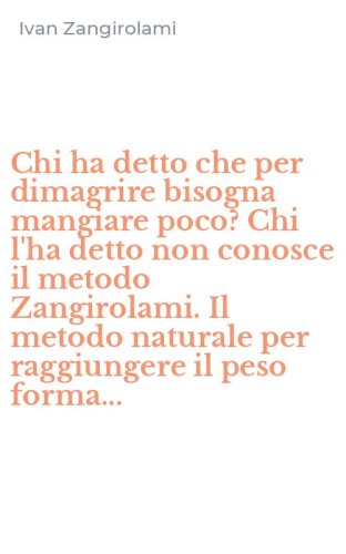 Chi ha detto che per dimagrire bisogna mangiare poco? Chi l'ha detto non conosce il metodo Zangirolami. Il metodo naturale per raggiungere il peso forma...