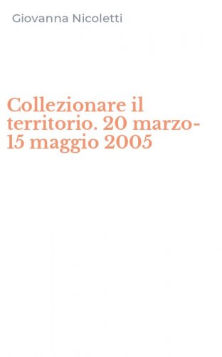 Collezionare il territorio. 20 marzo-15 maggio 2005