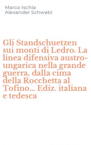 Gli Standschuetzen sui monti di Ledro. La linea difensiva austro-ungarica nella grande guerra, dalla cima della Rocchetta al Tofino... Ediz. italiana e tedesca