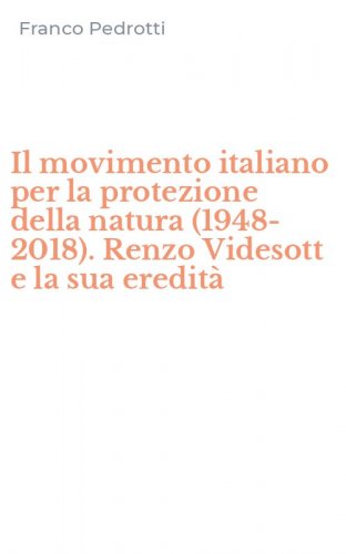 Il movimento italiano per la protezione della natura (1948-2018). Renzo Videsott e la sua eredit&agrave;
