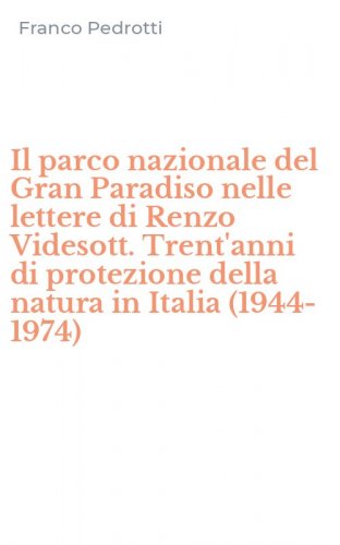 Il parco nazionale del Gran Paradiso nelle lettere di Renzo Videsott. Trent'anni di protezione della natura in Italia (1944-1974)