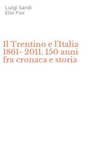 Il Trentino e l'Italia 1861-2011. 150 anni fra cronaca e storia