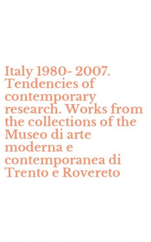 Italy 1980-2007. Tendencies of contemporary research. Works from the collections of the Museo di arte moderna e contemporanea di Trento e Rovereto