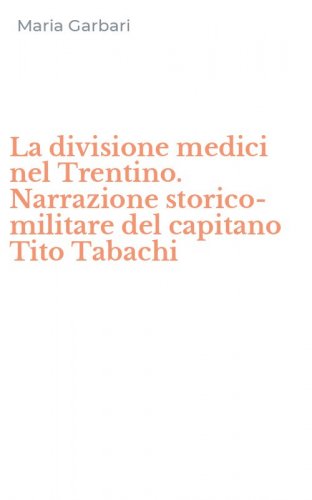 La divisione medici nel Trentino. Narrazione storico-militare del capitano Tito Tabachi