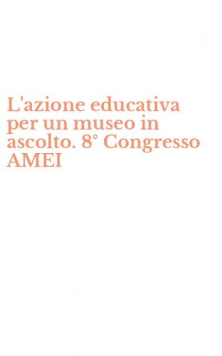 L'azione educativa per un museo in ascolto. 8&deg; Congresso AMEI