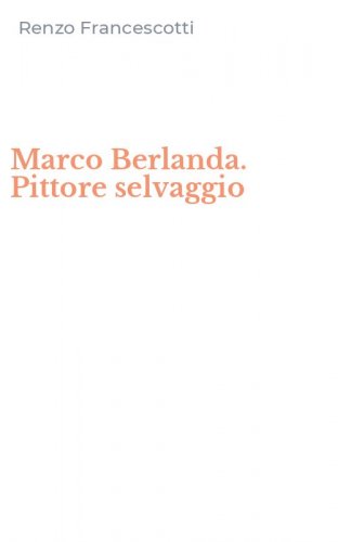 Marco Berlanda. Pittore selvaggio