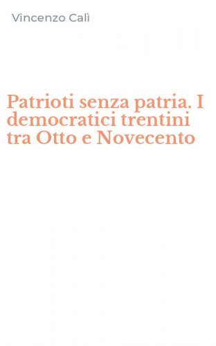 Patrioti senza patria. I democratici trentini tra Otto e Novecento