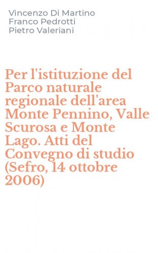 Per l'istituzione del Parco naturale regionale dell'area Monte Pennino, Valle Scurosa e Monte Lago. Atti del Convegno di studio (Sefro, 14 ottobre 2006)