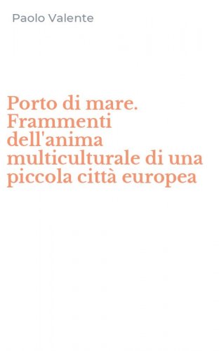 Porto di mare. Frammenti dell'anima multiculturale di una piccola citt&agrave; europea