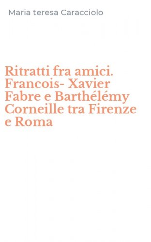 Ritratti fra amici. Francois-Xavier Fabre e Barth&eacute;l&eacute;my Corneille tra Firenze e Roma