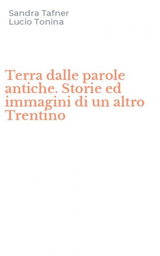 Terra dalle parole antiche. Storie ed immagini di un altro Trentino