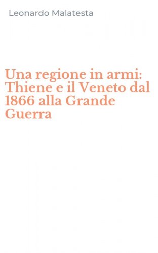 Una regione in armi: Thiene e il Veneto dal 1866 alla Grande Guerra
