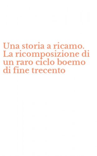 Una storia a ricamo. La ricomposizione di un raro ciclo boemo di fine trecento
