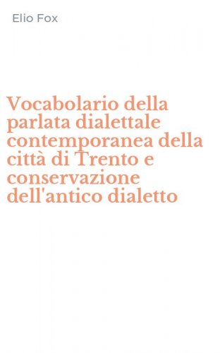 Vocabolario della parlata dialettale contemporanea della citt&agrave; di Trento e conservazione dell'antico dialetto