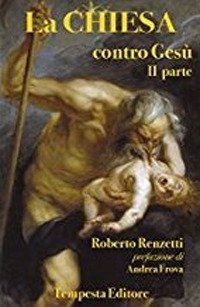 La Chiesa contro Ges&ugrave;. Qualche cosa che so della Chiesa e dei suoi crimini