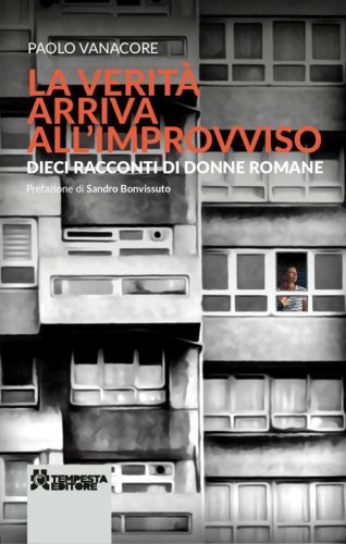 La verit&agrave; arriva all'improvviso. Dieci racconti di donne romane