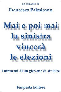 Mai e poi mai la sinistra vincer&agrave; le elezioni. I tormenti di un giovane di sinistra