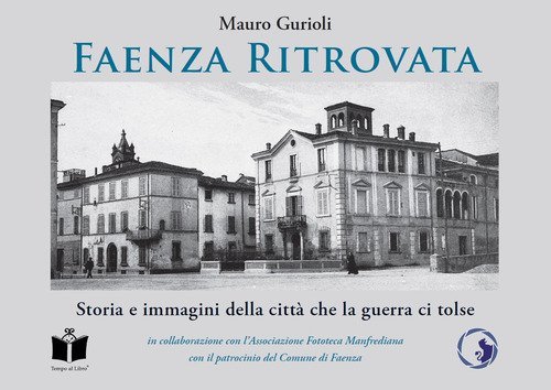 Faenza ritrovata. Storia e immagini della citt&agrave; che la guerra ci tolse