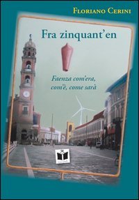 Fra zinquant'en. Faenza com'era, com'&egrave;, come sar&agrave;