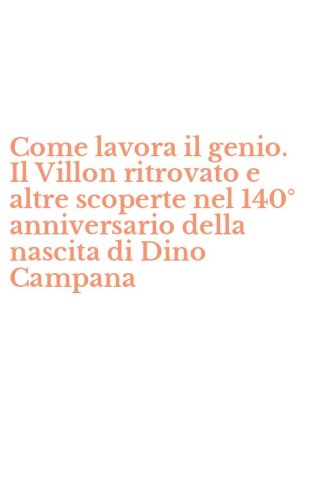 Come lavora il genio. Il Villon ritrovato e altre scoperte nel 140&deg; anniversario della nascita di Dino Campana