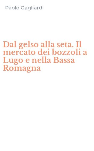 Dal gelso alla seta. Il mercato dei bozzoli a Lugo e nella Bassa Romagna