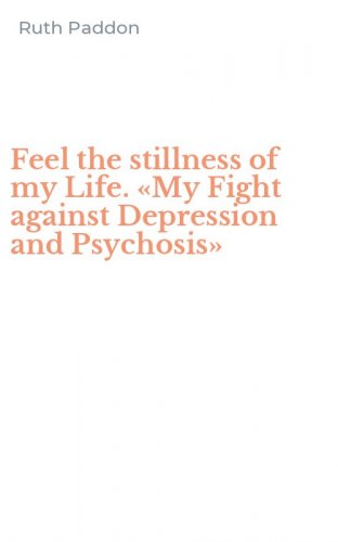 Feel the stillness of my Life. &laquo;My Fight against Depression and Psychosis&raquo;