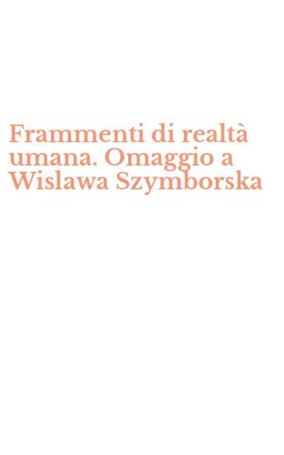 Frammenti di realt&agrave; umana. Omaggio a Wislawa Szymborska