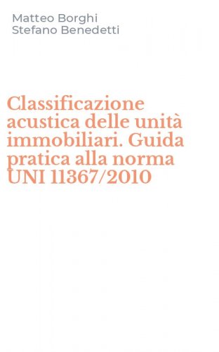 Classificazione acustica delle unit&agrave; immobiliari. Guida pratica alla norma UNI 11367/2010