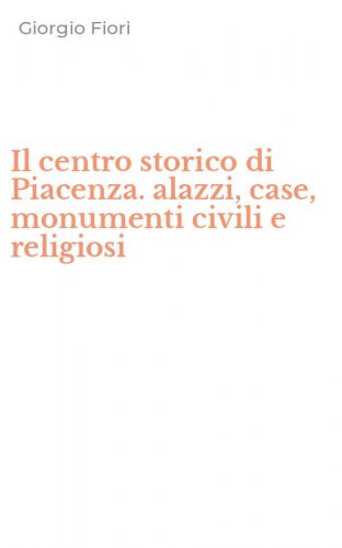 Il centro storico di Piacenza. alazzi, case, monumenti civili e religiosi