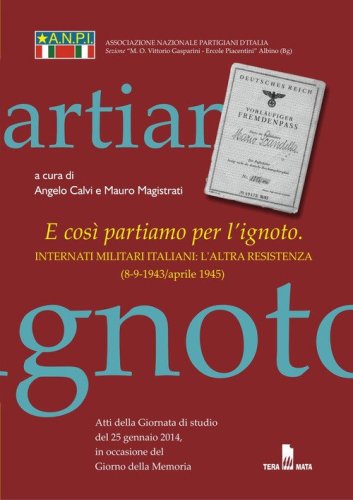 E cos&igrave; partiamo per l'ignoto. Internati militari italiani. L'altra resistenza