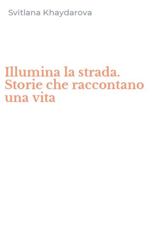 Illumina la strada. Storie che raccontano una vita