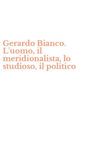 Gerardo Bianco. L'uomo, il meridionalista, lo studioso, il politico