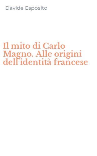 Il mito di Carlo Magno. Alle origini dell'identit&agrave; francese