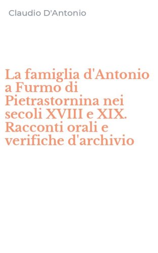 La famiglia d'Antonio a Furmo di Pietrastornina nei secoli XVIII e XIX. Racconti orali e verifiche d'archivio