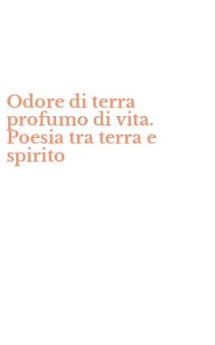 Odore di terra profumo di vita. Poesia tra terra e spirito