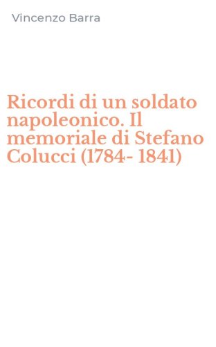 Ricordi di un soldato napoleonico. Il memoriale di Stefano Colucci (1784-1841)