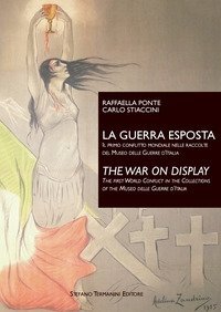 La guerra esposta. Il primo conflitto mondiale nelle raccolte del Museo delle guerre d'Italia-The war on display. The first world conflict in the collections of the Museo delle guerre d'Italia