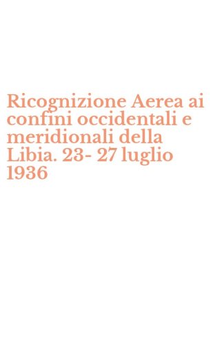 Ricognizione Aerea ai confini occidentali e meridionali della Libia. 23-27 luglio 1936