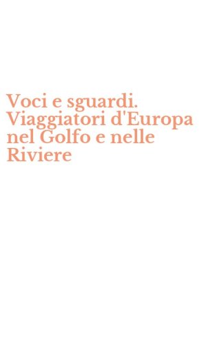Voci e sguardi. Viaggiatori d'Europa nel Golfo e nelle Riviere