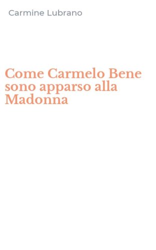 Come Carmelo Bene sono apparso alla Madonna